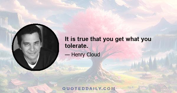 It is true that you get what you tolerate.