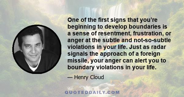 One of the first signs that you’re beginning to develop boundaries is a sense of resentment, frustration, or anger at the subtle and not-so-subtle violations in your life. Just as radar signals the approach of a foreign 