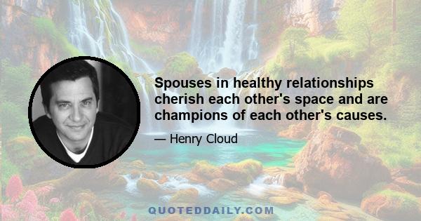 Spouses in healthy relationships cherish each other's space and are champions of each other's causes.