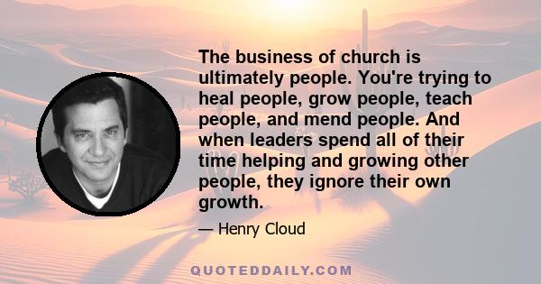 The business of church is ultimately people. You're trying to heal people, grow people, teach people, and mend people. And when leaders spend all of their time helping and growing other people, they ignore their own