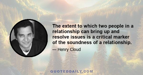 The extent to which two people in a relationship can bring up and resolve issues is a critical marker of the soundness of a relationship.