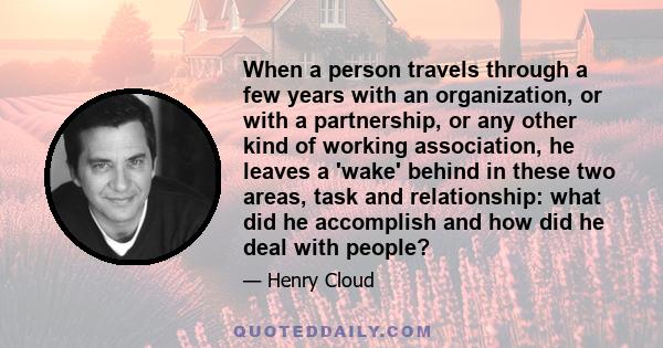 When a person travels through a few years with an organization, or with a partnership, or any other kind of working association, he leaves a 'wake' behind in these two areas, task and relationship: what did he