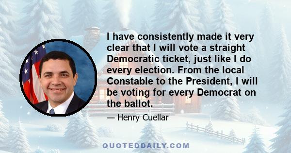 I have consistently made it very clear that I will vote a straight Democratic ticket, just like I do every election. From the local Constable to the President, I will be voting for every Democrat on the ballot.