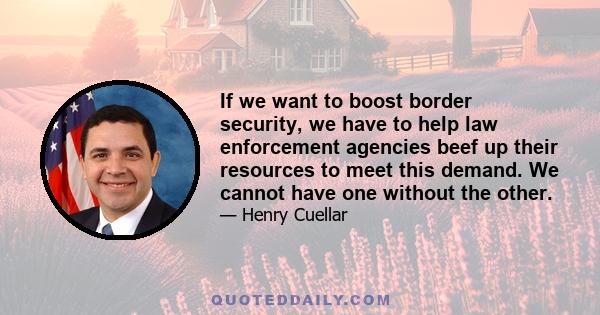 If we want to boost border security, we have to help law enforcement agencies beef up their resources to meet this demand. We cannot have one without the other.