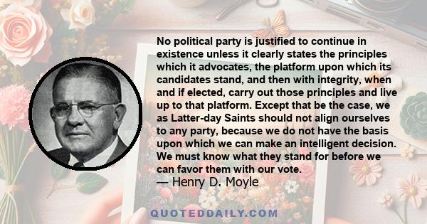 No political party is justified to continue in existence unless it clearly states the principles which it advocates, the platform upon which its candidates stand, and then with integrity, when and if elected, carry out