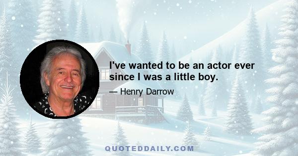 I've wanted to be an actor ever since I was a little boy.