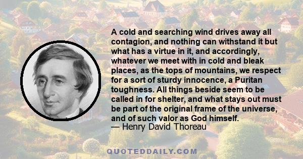 A cold and searching wind drives away all contagion, and nothing can withstand it but what has a virtue in it, and accordingly, whatever we meet with in cold and bleak places, as the tops of mountains, we respect for a