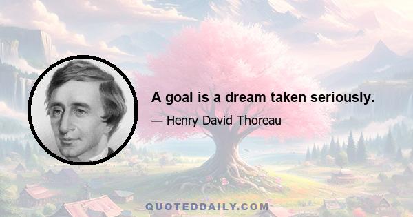 A goal is a dream taken seriously.