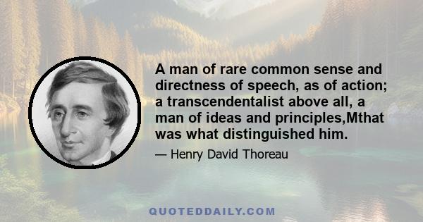 A man of rare common sense and directness of speech, as of action; a transcendentalist above all, a man of ideas and principles,Mthat was what distinguished him.