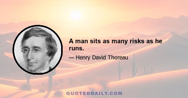 A man sits as many risks as he runs.