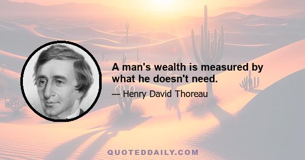 A man's wealth is measured by what he doesn't need.