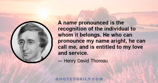 A name pronounced is the recognition of the individual to whom it belongs. He who can pronounce my name aright, he can call me, and is entitled to my love and service.