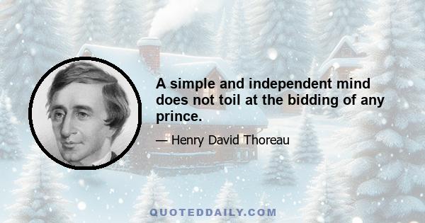 A simple and independent mind does not toil at the bidding of any prince.