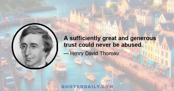 A sufficiently great and generous trust could never be abused.