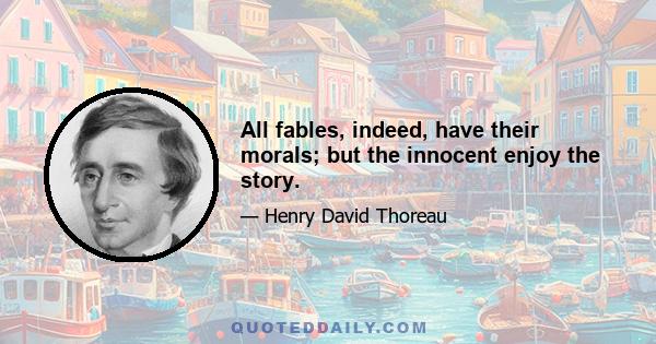 All fables, indeed, have their morals; but the innocent enjoy the story.