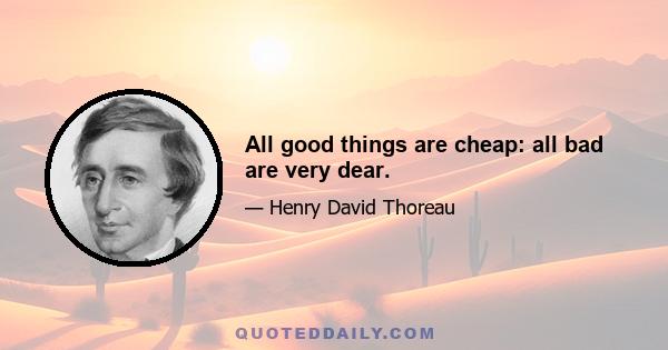 All good things are cheap: all bad are very dear.