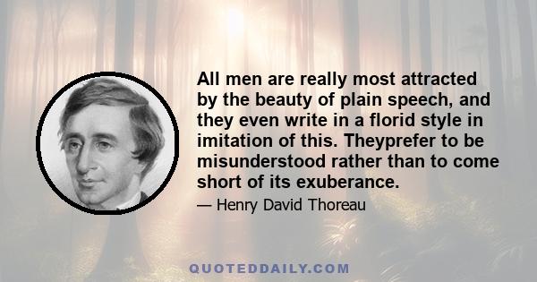 All men are really most attracted by the beauty of plain speech, and they even write in a florid style in imitation of this. Theyprefer to be misunderstood rather than to come short of its exuberance.