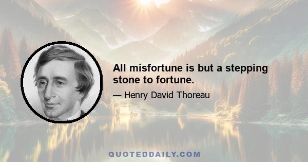 All misfortune is but a stepping stone to fortune.