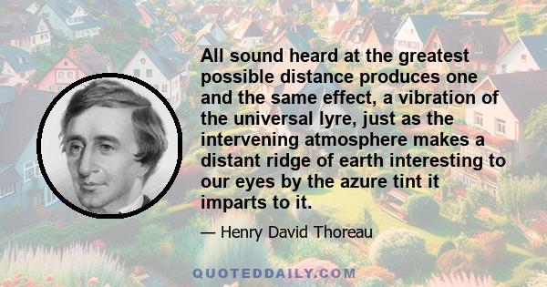 All sound heard at the greatest possible distance produces one and the same effect, a vibration of the universal lyre, just as the intervening atmosphere makes a distant ridge of earth interesting to our eyes by the