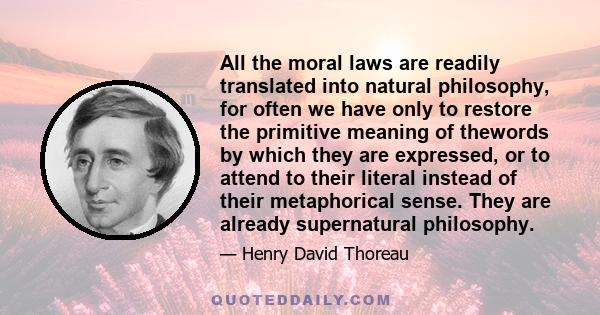 All the moral laws are readily translated into natural philosophy, for often we have only to restore the primitive meaning of thewords by which they are expressed, or to attend to their literal instead of their