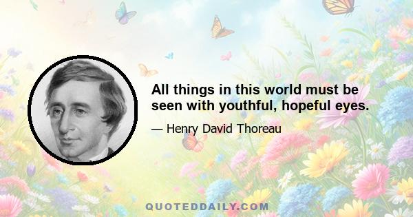 All things in this world must be seen with youthful, hopeful eyes.