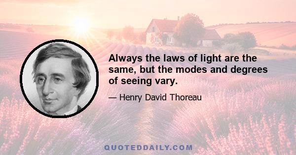 Always the laws of light are the same, but the modes and degrees of seeing vary.