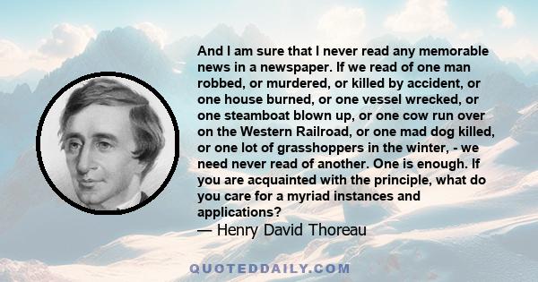 And I am sure that I never read any memorable news in a newspaper. If we read of one man robbed, or murdered, or killed by accident, or one house burned, or one vessel wrecked, or one steamboat blown up, or one cow run