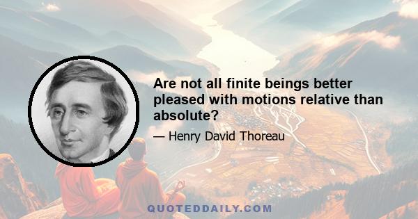 Are not all finite beings better pleased with motions relative than absolute?