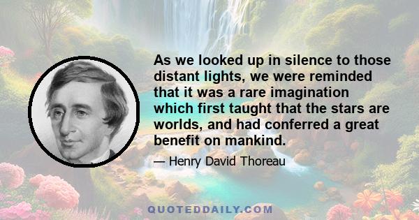 As we looked up in silence to those distant lights, we were reminded that it was a rare imagination which first taught that the stars are worlds, and had conferred a great benefit on mankind.