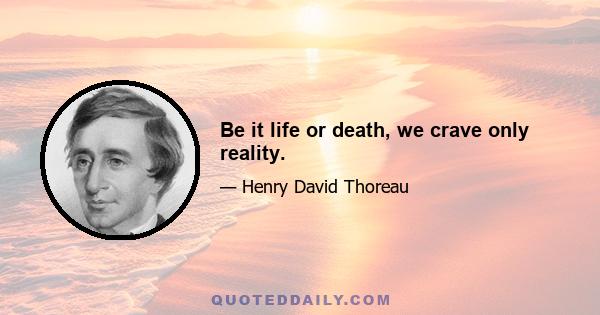 Be it life or death, we crave only reality.