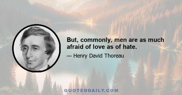 But, commonly, men are as much afraid of love as of hate.