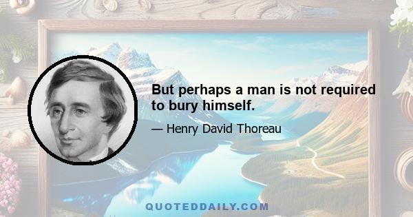 But perhaps a man is not required to bury himself.