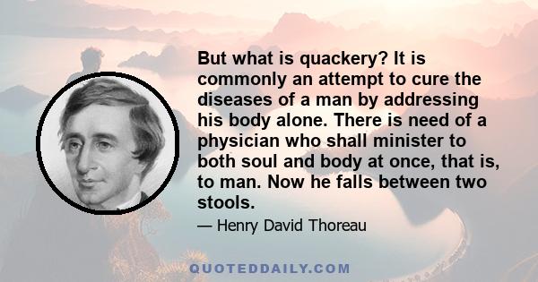 But what is quackery? It is commonly an attempt to cure the diseases of a man by addressing his body alone. There is need of a physician who shall minister to both soul and body at once, that is, to man. Now he falls