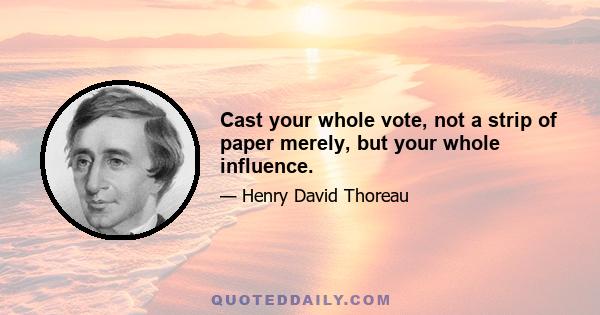 Cast your whole vote, not a strip of paper merely, but your whole influence.