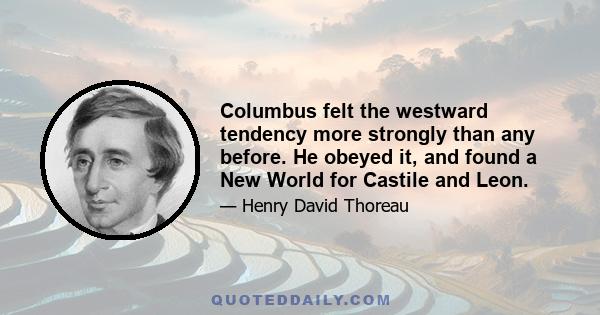 Columbus felt the westward tendency more strongly than any before. He obeyed it, and found a New World for Castile and Leon.