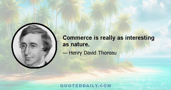 Commerce is really as interesting as nature.