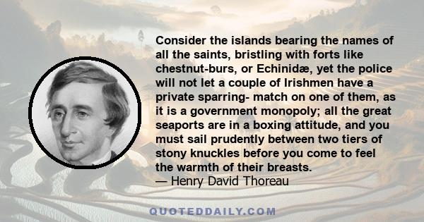 Consider the islands bearing the names of all the saints, bristling with forts like chestnut-burs, or Echinidæ, yet the police will not let a couple of Irishmen have a private sparring- match on one of them, as it is a