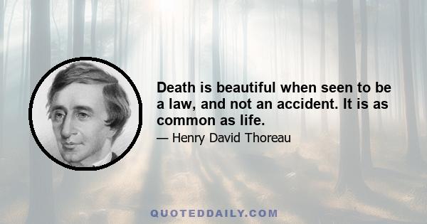 Death is beautiful when seen to be a law, and not an accident. It is as common as life.