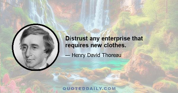 Distrust any enterprise that requires new clothes.