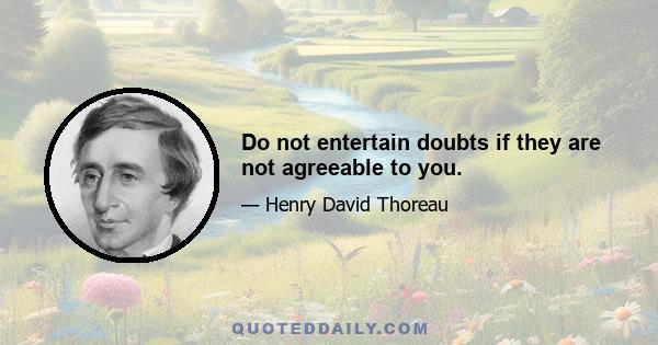 Do not entertain doubts if they are not agreeable to you.