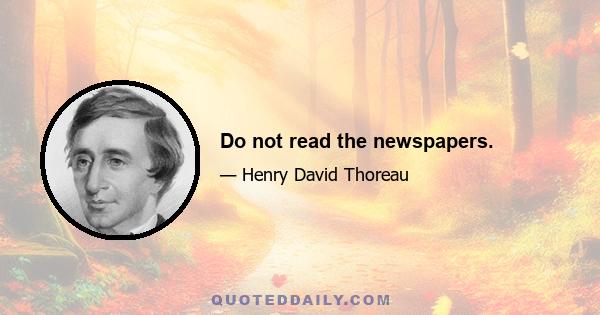 Do not read the newspapers.