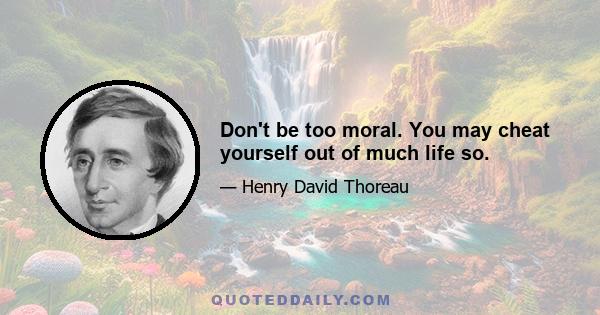 Don't be too moral. You may cheat yourself out of much life so.