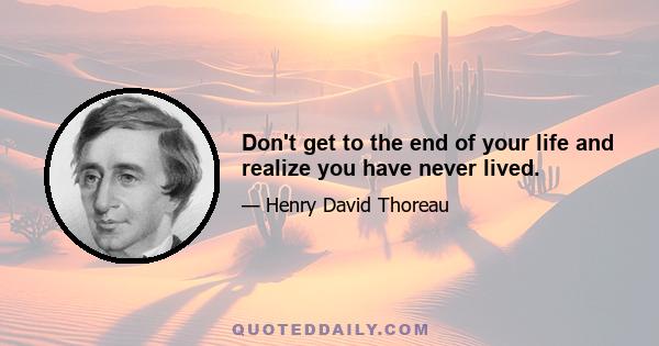 Don't get to the end of your life and realize you have never lived.