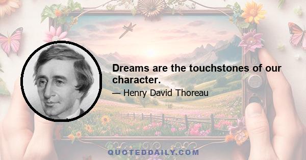 Dreams are the touchstones of our character.