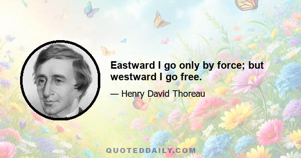 Eastward I go only by force; but westward I go free.