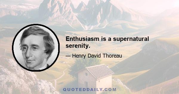 Enthusiasm is a supernatural serenity.