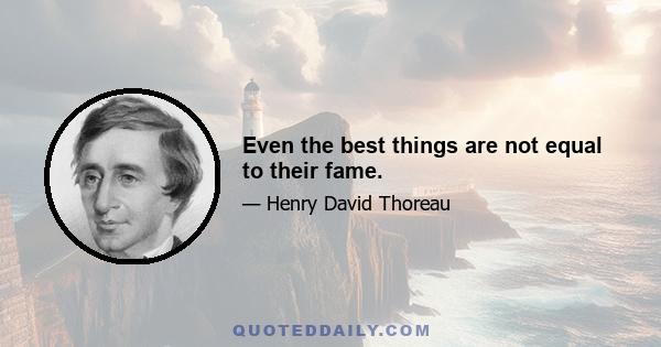 Even the best things are not equal to their fame.