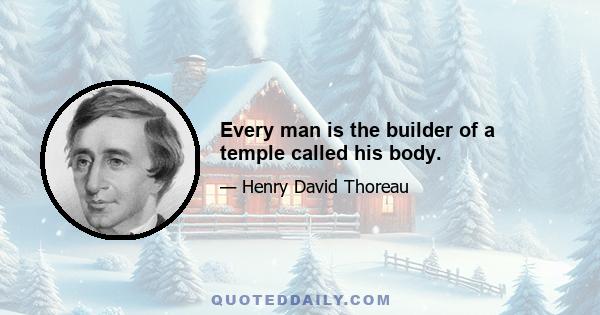 Every man is the builder of a temple called his body.