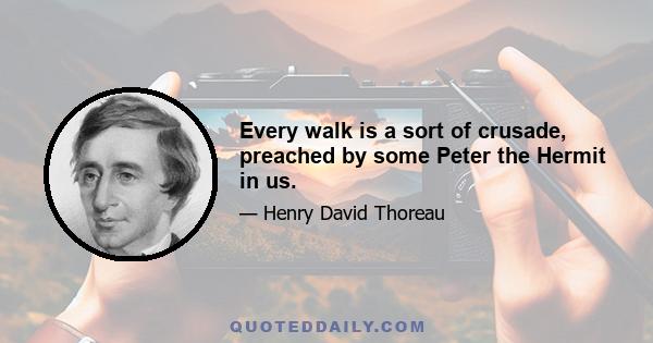 Every walk is a sort of crusade, preached by some Peter the Hermit in us.