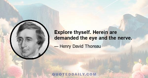 Explore thyself. Herein are demanded the eye and the nerve.